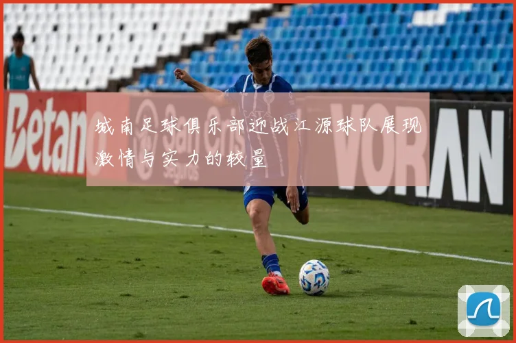 城南足球俱乐部迎战江源球队展现激情与实力的较量
